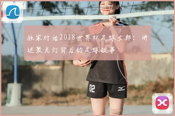 独家对话2018世界杯足球女郎:讲述聚光灯背后的足球故事