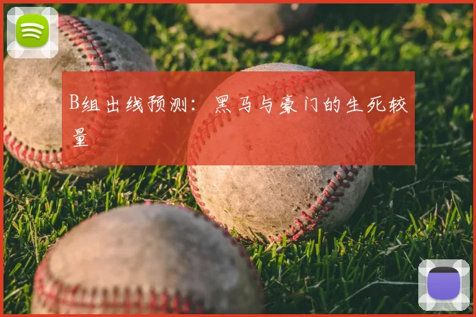 B组出线预测：黑马与豪门的生死较量