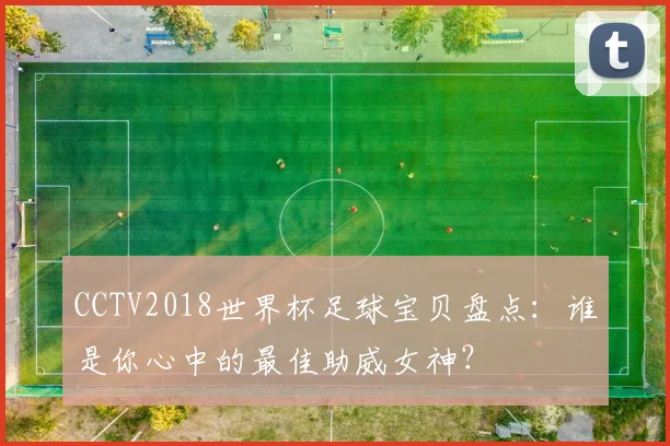 CCTV2018世界杯足球宝贝盘点:谁是你心中的最佳助威女神?