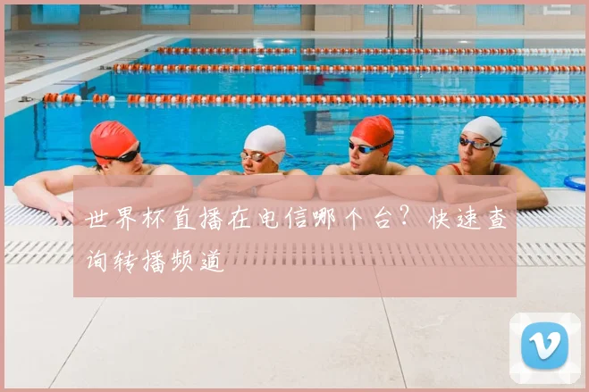世界杯直播在电信哪个台？快速查询转播频道