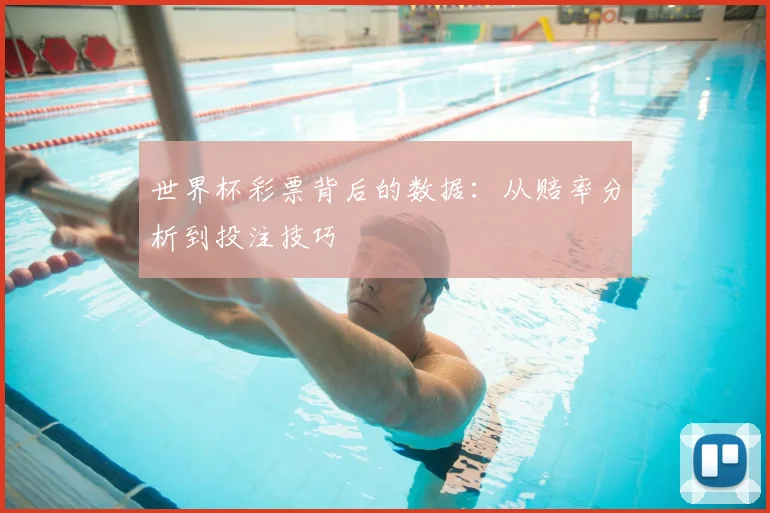 世界杯彩票背后的数据：从赔率分析到投注技巧