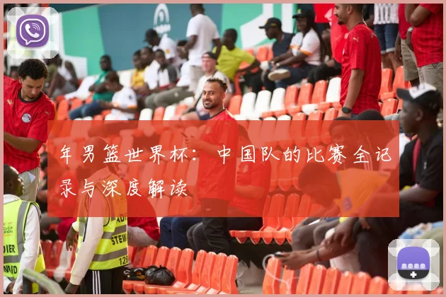 年男篮世界杯:中国队的比赛全记录与深度解读