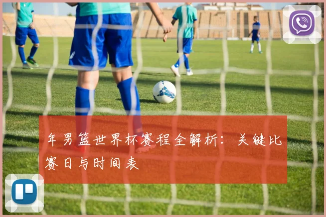年男篮世界杯赛程全解析：关键比赛日与时间表