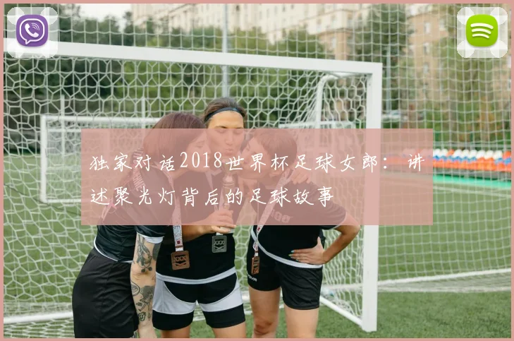 独家对话2018世界杯足球女郎：讲述聚光灯背后的足球故事