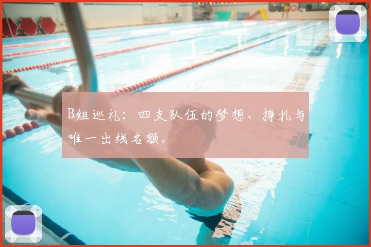 B组巡礼：四支队伍的梦想、挣扎与唯一出线名额。
