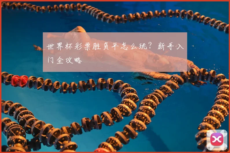 世界杯彩票胜负平怎么玩？新手入门全攻略