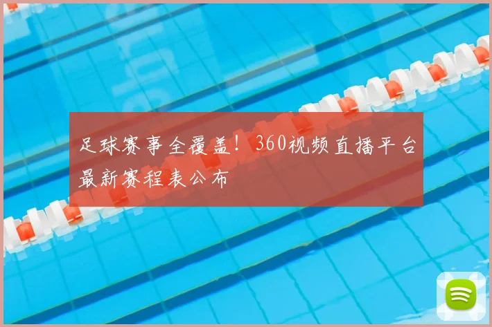 足球赛事全覆盖！360视频直播平台最新赛程表公布