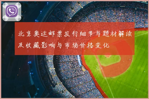 北京奥运邮票发行细节与题材解读及收藏影响与市场价格变化