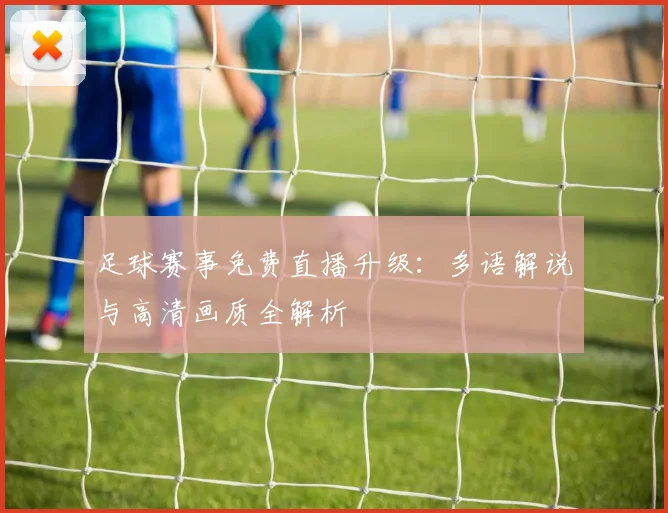 足球赛事免费直播升级：多语解说与高清画质全解析