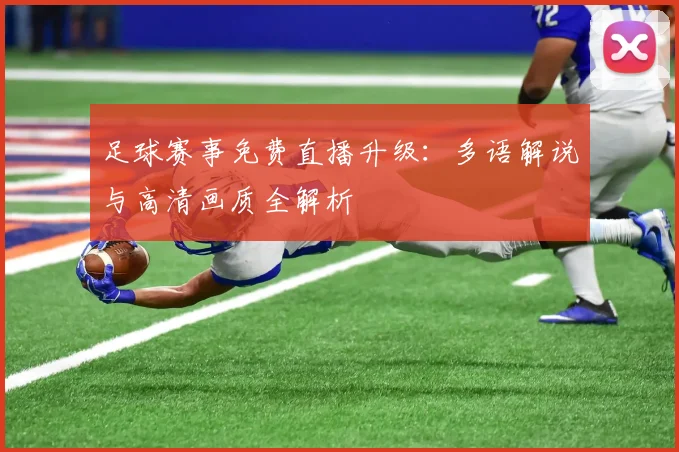 足球赛事免费直播升级：多语解说与高清画质全解析